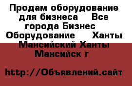 Продам оборудование для бизнеса  - Все города Бизнес » Оборудование   . Ханты-Мансийский,Ханты-Мансийск г.